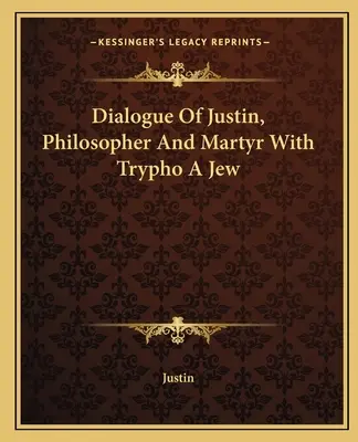 Jusztinusz, a filozófus és mártír párbeszéde a zsidó Tryphóval - Dialogue Of Justin, Philosopher And Martyr With Trypho A Jew