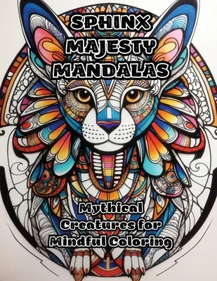 Szfinx felséges mandalák: Mitikus lények a tudatos színezéshez - Sphinx Majesty Mandalas: Mythical Creatures for Mindful Coloring