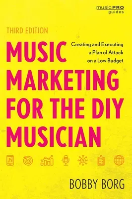 Music Marketing for the DIY Musician: Létrehozása és végrehajtása egy támadási terv alacsony költségvetéssel, harmadik kiadás - Music Marketing for the DIY Musician: Creating and Executing a Plan of Attack on a Low Budget, Third Edition