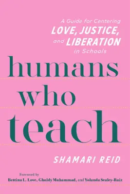 Emberek, akik tanítanak: A Guide for Centering Love, Justice, and Liberation in Schools (Útmutató a szeretet, az igazságosság és a felszabadulás középpontba állításához az iskolákban) - Humans Who Teach: A Guide for Centering Love, Justice, and Liberation in Schools