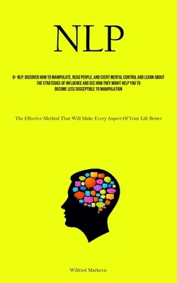 Nlp: Fedezd fel, hogyan manipulálj, olvass az emberekből és gyakorolj mentális kontrollt, és ismerd meg a befolyásolás stratégiáit és lásd meg - Nlp: Discover How To Manipulate, Read People, And Exert Mental Control And Learn About The Strategies Of Influence And See