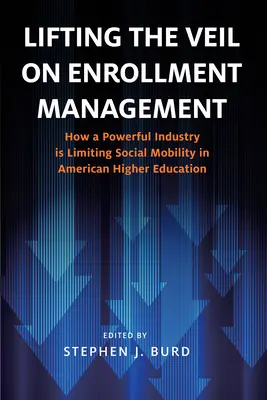 Lifting the Veiling on Enrollment Management: How a Powerful Industry Is Limiting Social Mobility in American Higher Education (Hogyan korlátozza egy hatalmas iparág a társadalmi mobilitást az amerikai felsőoktatásban) - Lifting the Veil on Enrollment Management: How a Powerful Industry Is Limiting Social Mobility in American Higher Education