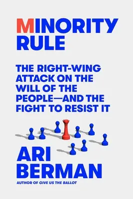 Minority Rule: The Right-Wing-Wing Attack against the Will of the People - And the Fight to Resist It - Minority Rule: The Right-Wing Attack on the Will of the People--And the Fight to Resist It