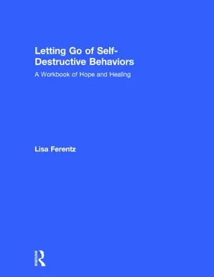 Az önpusztító magatartásformák elengedése: A Workbook of Hope and Healing - Letting Go of Self-Destructive Behaviors: A Workbook of Hope and Healing