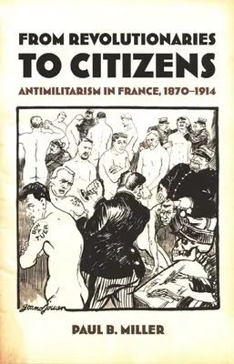 Od revolucionářů k občanům: Antimilitarismus ve Francii, 1870-1914 - From Revolutionaries to Citizens: Antimilitarism in France, 1870-1914
