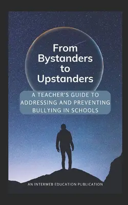 A bámészkodóktól a felemelkedőkig: Tanári útmutató az iskolai zaklatás kezeléséhez és megelőzéséhez - From Bystanders to Upstanders: A Teacher's Guide to Addressing and Preventing Bullying in Schools