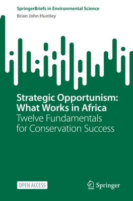 Stratégiai opportunizmus: Mi működik Afrikában: A természetvédelem sikerének tizenkét alapja - Strategic Opportunism: What Works in Africa: Twelve Fundamentals for Conservation Success