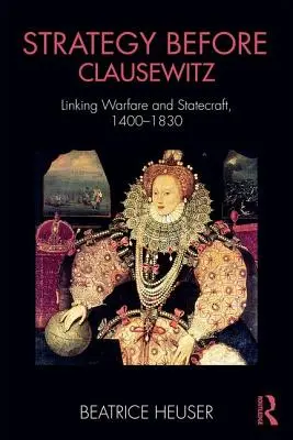 Stratégia Clausewitz előtt: A hadviselés és az államvezetés összekapcsolása, 1400-1830 - Strategy Before Clausewitz: Linking Warfare and Statecraft, 1400-1830