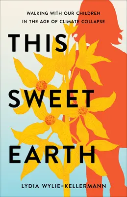 This Sweet Earth: Séta gyermekeinkkel a klímaösszeomlás korában - This Sweet Earth: Walking with Our Children in the Age of Climate Collapse