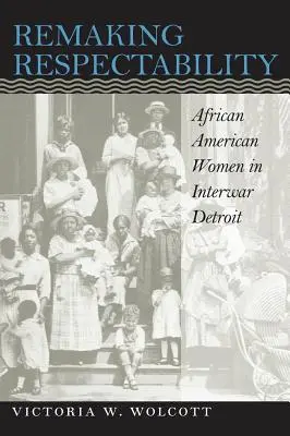 A tiszteletreméltóság újrateremtése: African American Women in Interwar Detroit - Remaking Respectability: African American Women in Interwar Detroit