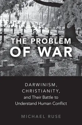 A háború problémája: A darwinizmus, a kereszténység és az emberi konfliktusok megértéséért folytatott harcuk - The Problem of War: Darwinism, Christianity, and Their Battle to Understand Human Conflict