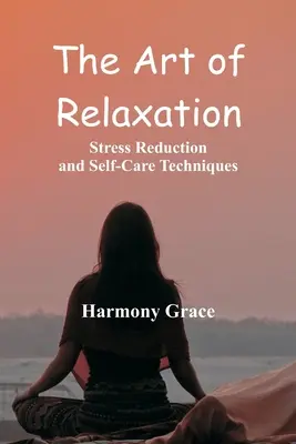 A relaxáció művészete: Stresszcsökkentő és öngondoskodási technikák - The Art of Relaxation: Stress Reduction and Self-Care Techniques