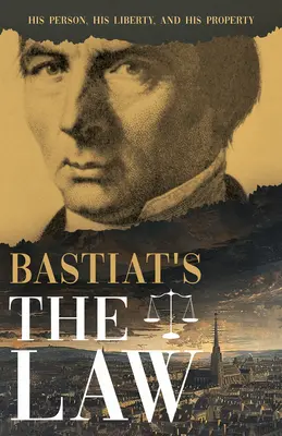 Bastiat a törvény: A személye, a szabadsága és a tulajdona - Bastiat's the Law: His Person, His Liberty, and His Property