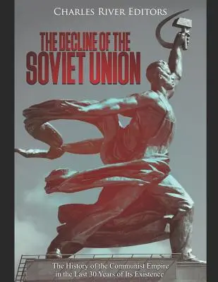A Szovjetunió hanyatlása: A kommunista birodalom története fennállásának utolsó 30 évében - The Decline of the Soviet Union: The History of the Communist Empire in the Last 30 Years of Its Existence