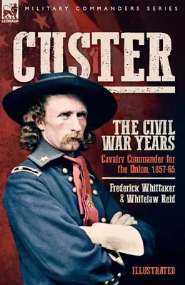 Custer, A polgárháború évei, 1. kötet: Az Unió lovassági parancsnoka, 1857-65 - Custer, The Civil War Years, Volume 1: Cavalry Commander for the Union, 1857-65