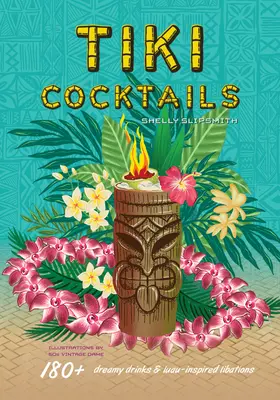 Tiki koktélok: 180+ álomszép ital és Luau-ihlette italok - Tiki Cocktails: 180+ Dreamy Drinks and Luau-Inspired Libations