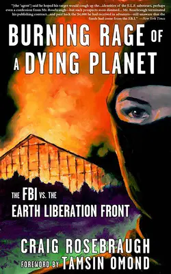 Egy haldokló bolygó égő dühe: Az FBI a Föld Felszabadítási Frontja ellen - Burning Rage of a Dying Planet: The FBI vs. the Earth Liberation Front