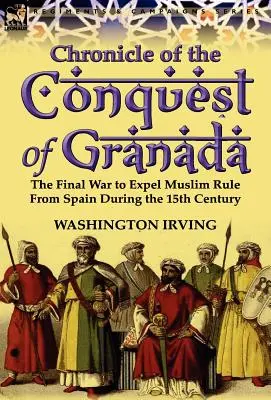 Granada meghódításának krónikája: A muzulmán uralom Spanyolországból való kiűzéséért vívott végső háború a 15. században - Chronicle of the Conquest of Granada: The Final War to Expel Muslim Rule from Spain During the 15th Century