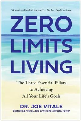 Zero Limits Living: A három alapvető pillér az életcélok eléréséhez - Zero Limits Living: The Three Essential Pillars to Achieving All Your Life's Goals