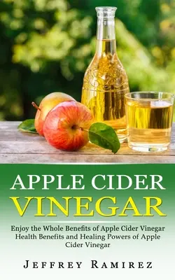 Almaecet: Élvezze az almaecet összes előnyét - Apple Cider Vinegar: Enjoy the Whole Benefits of Apple Cider Vinegar