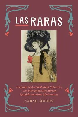 Las Raras: Női stílus, szellemi hálózatok és női írók a spanyol-amerikai modernizmus idején - Las Raras: Feminine Style, Intellectual Networks, and Women Writers During Spanish-American Modernismo