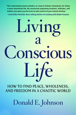 Tudatos életet élni: Hogyan találjuk meg a békét, a teljességet és a szabadságot egy kaotikus világban? - Living a Conscious Life: How to Find Peace, Wholeness, and Freedom in a Chaotic World