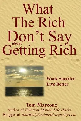 Amit a gazdagok nem mondanak a meggazdagodásról: Dolgozz okosabban, élj jobban! - What the Rich Don't Say about Getting Rich: Work Smarter, Live Better