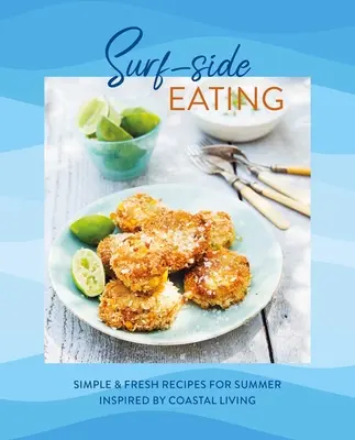 Surf-Side Eating: Egyszerű és friss receptek a nyárra a tengerparti élet ihletésére - Surf-Side Eating: Simple & Fresh Recipes for Summer Inspired by Coastal Living