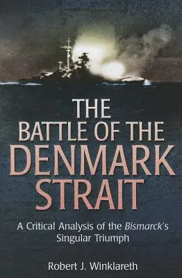 A Dán-szorosnál vívott csata: A Bismarck egyedülálló diadalának kritikai elemzése - The Battle of the Denmark Strait: A Critical Analysis of the Bismarck's Singular Triumph