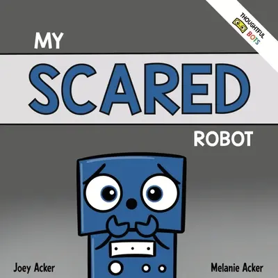 My Scared Robot: A Children's Social Emotional Book About Managing Feelings of Fear and Worry