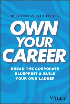 Saját karrier: Törje meg a vállalati tervrajzot és építse fel saját létráját - Own Your Career: Break the Corporate Blueprint and Build Your Own Ladder