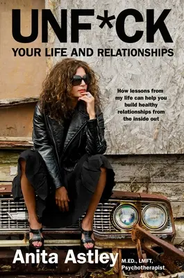 Unf*ck Your Life and Relationships: How Lessons from My Life Can Help You Build Healthy Relationships from the Inside Out (Hogyan segíthetnek az életem tanulságai egészséges kapcsolatokat építeni belülről kifelé) - Unf*ck Your Life and Relationships: How Lessons from My Life Can Help You Build Healthy Relationships from the Inside Out