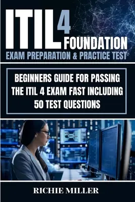 ITIL 4 Foundation vizsgafelkészítés és gyakorlati teszt: Kezdőknek szóló útmutató az ITIL 4 vizsga gyors letételéhez, 50 tesztkérdéssel együtt. - ITIL 4 Foundation Exam Preparation & Practice Test: Beginners Guide for Passing the ITIL 4 Exam Fast Including 50 Test Questions