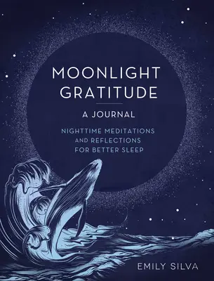 Holdfényes hálaadás: A Journal: Éjszakai meditációk és elmélkedések a jobb alvásért - Moonlight Gratitude: A Journal: Nighttime Meditations and Reflections for Better Sleep