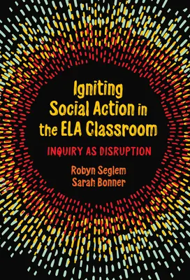 Társadalmi cselekvés az Ela osztályteremben: A kutatás mint megzavarás - Igniting Social Action in the Ela Classroom: Inquiry as Disruption