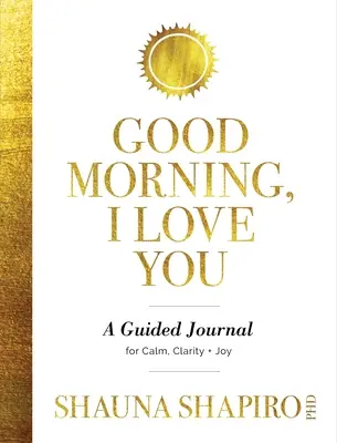 Jó reggelt, szeretlek! Egy vezetett napló a nyugalomért, a tisztaságért és az örömért - Good Morning, I Love You: A Guided Journal for Calm, Clarity, and Joy