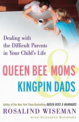 Queen Bee Moms & Kingpin Dads: A nehéz szülőkkel való bánásmód a gyermeked életében - Queen Bee Moms & Kingpin Dads: Dealing with the Difficult Parents in Your Child's Life