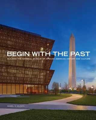 Kezdjük a múlttal: Az Afroamerikai Történelem és Kultúra Nemzeti Múzeumának építése - Begin with the Past: Building the National Museum of African American History and Culture