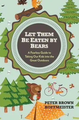 Hadd egyék meg őket a medvék: Egy félelem nélküli útmutató, hogyan vigyük ki a gyerekeinket a szabadba - Let Them Be Eaten by Bears: A Fearless Guide to Taking Our Kids Into the Great Outdoors