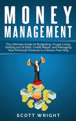 Pénzgazdálkodás: The Ultimate Guide to Budgeting, Frugal Living, Getting out of Debt, Credit Repair, and Managing Your Personal Finance - Money Management: The Ultimate Guide to Budgeting, Frugal Living, Getting out of Debt, Credit Repair, and Managing Your Personal Finance