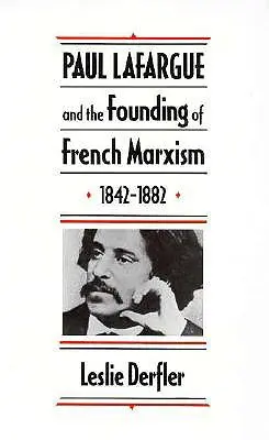 Paul Lafargue és a francia marxizmus megalapítása, 1842-1882 - Paul Lafargue and the Founding of French Marxism, 1842-1882