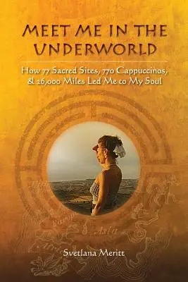 Találkozzunk az alvilágban: Hogyan vezetett 77 szent hely, 770 kapucsínó és 26 000 mérföld a lelkemhez - Meet Me in the Underworld: How 77 Sacred Sites, 770 Cappuccinos, and 26,000 Miles Led Me to My Soul