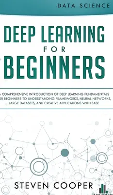 Mélytanulás kezdőknek: A mélytanulás alapjainak átfogó bevezetése kezdők számára a keretrendszerek, neurális hálózatok megértéséhez, - Deep Learning for Beginners: A comprehensive introduction of deep learning fundamentals for beginners to understanding frameworks, neural networks,