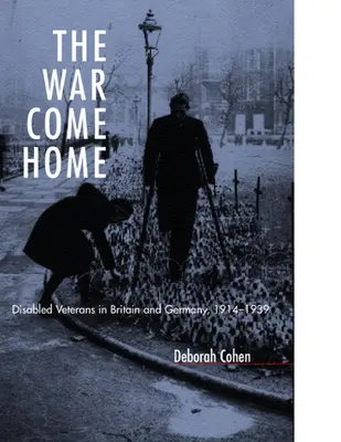 A hazatérő háború: Rokkant veteránok Nagy-Britanniában és Németországban, 1914-1939 - The War Come Home: Disabled Veterans in Britain and Germany, 1914-1939