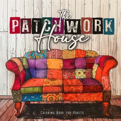 A Patchwork House színezőkönyv felnőtteknek: House Coloring Book for Adults - Patchwork Patterns Coloring Book - Foltvarrás minták színezőkönyv felnőtteknek - The Patchwork House Coloring Book for Adults: Interior Coloring Book for Adults House Coloring Book for Adults - Patchwork Patterns Coloring Book