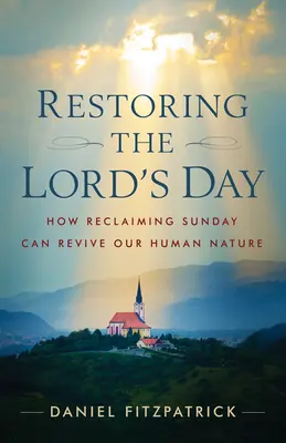 Az Úr napjának helyreállítása: Hogyan képes a vasárnap visszaszerzése újjáéleszteni emberi természetünket? - Restoring the Lord's Day: How Reclaiming Sunday Can Revive Our Human Nature