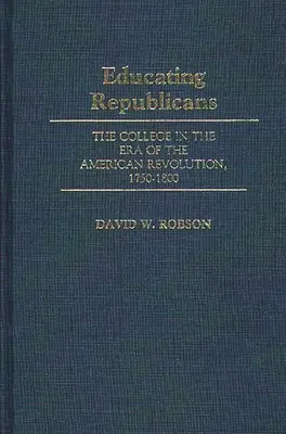 A republikánusok nevelése: A főiskola az amerikai forradalom korszakában, 1750-1800 - Educating Republicans: The College in the Era of the American Revolution, 1750-1800