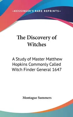 A boszorkányok felfedezése: Matthew Hopkins mester, akit általában boszorkánykeresőnek neveznek, 1647. évi általános tanulmánya. - The Discovery of Witches: A Study of Master Matthew Hopkins Commonly Called Witch Finder General 1647