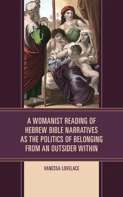 A héber bibliai elbeszélések nőies olvasata mint a kívülálló belsejéből való hovatartozás politikája - A Womanist Reading of Hebrew Bible Narratives as the Politics of Belonging from an Outsider Within
