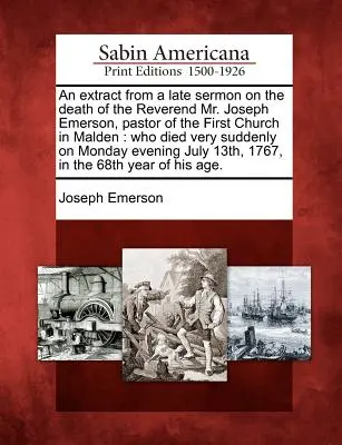 Kivonat a Malden-i első templom lelkipásztorának, Joseph Emerson tiszteletes úrnak halála alkalmából tartott prédikációból: aki hétfőn nagyon hirtelen halt meg - An Extract from a Late Sermon on the Death of the Reverend Mr. Joseph Emerson, Pastor of the First Church in Malden: Who Died Very Suddenly on Monday